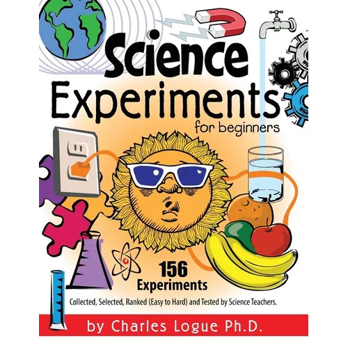 Science Experiments for Beginners, 156 Experiments - Collected, Selected, Ranked (Easy to Hard) and Tested by Science Teachers - Paperback