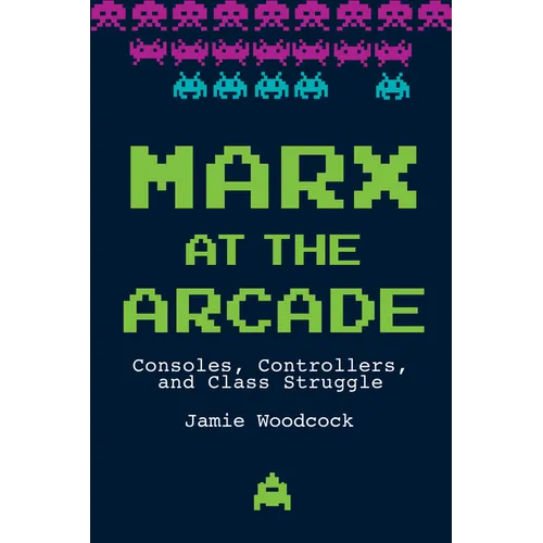 Marx at the Arcade: Consoles, Controllers, and Class Struggle - Paperback