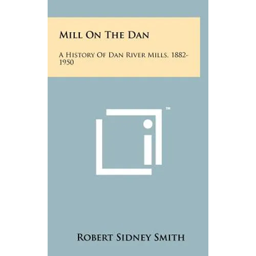 Mill On The Dan: A History Of Dan River Mills, 1882-1950