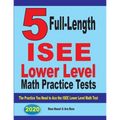 5 Full Length ISEE Lower Level Math Practice Tests: The Practice You Need to Ace the ISEE Lower Level Math Test - Paperback