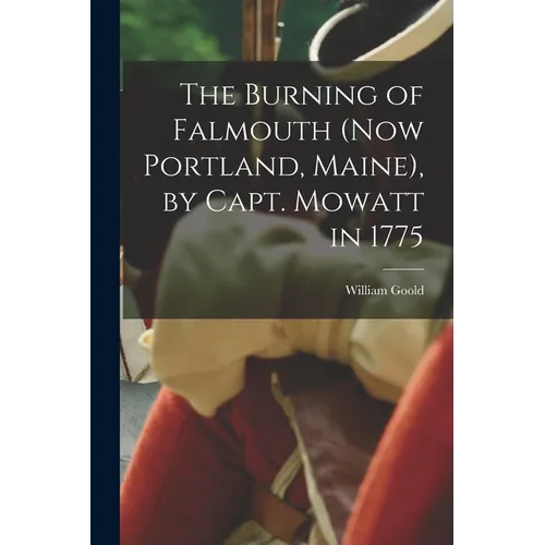 The Burning of Falmouth (now Portland, Maine), by Capt. Mowatt in 1775