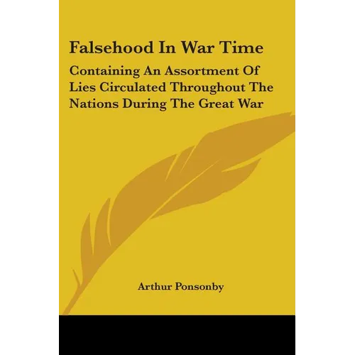 Falsehood In War Time: Containing An Assortment Of Lies Circulated Throughout The Nations During The Great War - Paperback