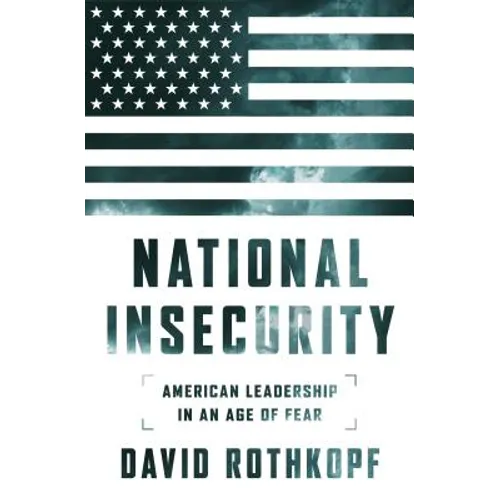 National Insecurity: American Leadership in an Age of Fear