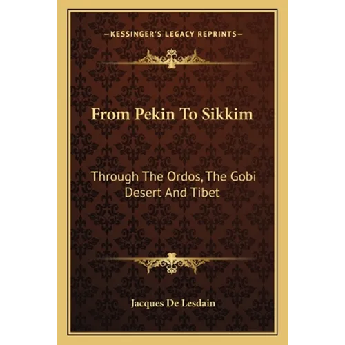 From Pekin To Sikkim: Through The Ordos, The Gobi Desert And Tibet