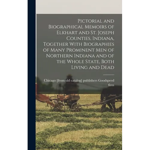 Pictorial and Biographical Memoirs of Elkhart and St. Joseph Counties, Indiana, Together With Biographies of Many Prominent men of Northern Indiana an