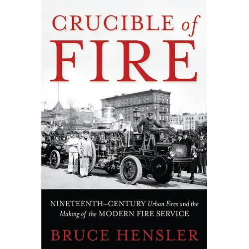 Crucible of Fire: Nineteenth-Century Urban Fires and the Making of the Modern Fire Service - Hardcover