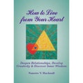 How to Live from Your Heart: Deepen Relationships, Develop Creativity, and Discover Inner Wisdom - Paperback