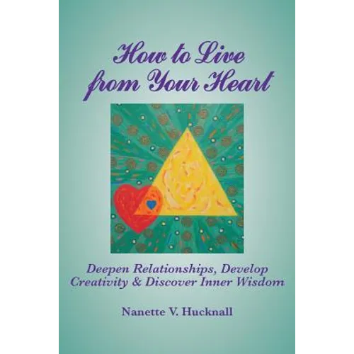 How to Live from Your Heart: Deepen Relationships, Develop Creativity, and Discover Inner Wisdom - Paperback