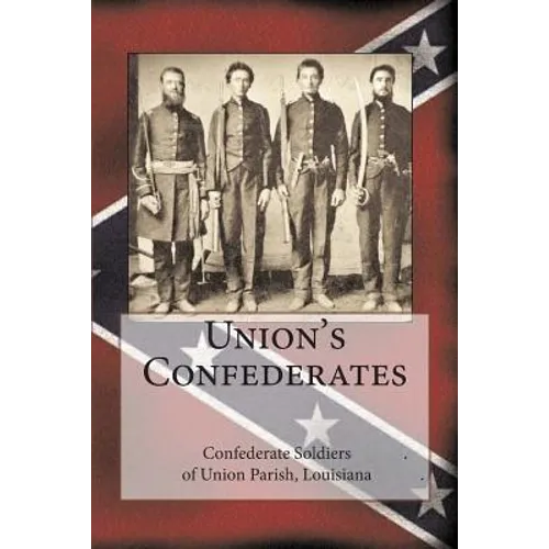 Union's Confederates: The Confederate Soldiers of Union Parish, Louisiana