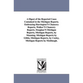 A Digest of the Reported Cases Contained in the Michigan Reports. Embracing Harrington'S Chancery Reports, Walker'S Chancery Reports. Douglass'S Michi