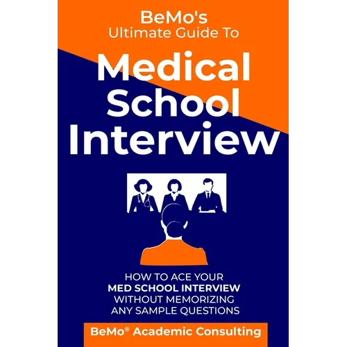 BeMo's Ultimate Guide to Medical School Interview: How to Ace Your Med School Interview without Memorizing any Sample Questions - Paperback