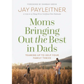 Moms Bringing Out the Best in Dads: Teaming Up to Help Your Family Thrive - Paperback