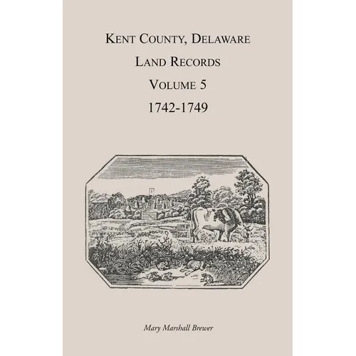 Kent County, Delaware Land Records. Volume 5: 1742-1749
