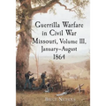 Guerrilla Warfare in Civil War Missouri, Volume III, January-August 1864