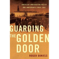 Guarding the Golden Door: American Immigration Policy and Immigrants Since 1882