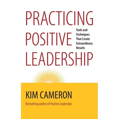Practicing Positive Leadership: Tools and Techniques That Create Extraordinary Results - Paperback