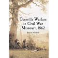 Guerrilla Warfare in Civil War Missouri, Volume I: 1862