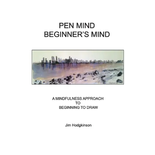 Pen Mind, Beginner's Mind: A Mindfullness Approach to Beginning to Draw - Paperback