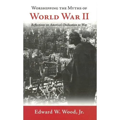 Worshipping the Myths of World War II: Reflections on America's Dedication to War