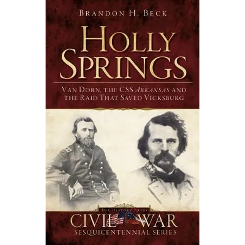 Holly Springs: Van Dorn, the CSS Arkansas and the Raid That Saved Vicksburg