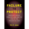 Failure to Protect: America's Sexual Predator Laws and the Rise of the Preventive State