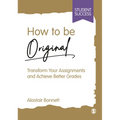 How to Be Original: Transform Your Assignments and Achieve Better Grades - Paperback