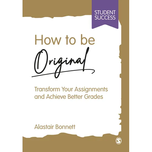 How to Be Original: Transform Your Assignments and Achieve Better Grades - Paperback