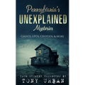 Pennsylvania's Unexplained Mysteries: Ghosts, UFOs, Cryptids, & More - Paperback