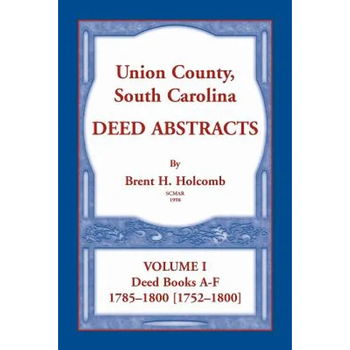 Union County, South Carolina Deed Abstracts, Volume I: Deed Books A-F. 1785-1800 [1752-1800]