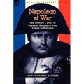 Napoleon at War: the Military Career of Napoleon Bonaparte from Toulon to Waterloo