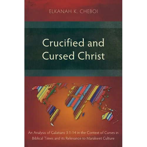 Crucified and Cursed Christ: An Analysis of Galatians 3:1-14 in the Context of Curses in Biblical Times and its Relevance to Marakwet Culture - Paperback