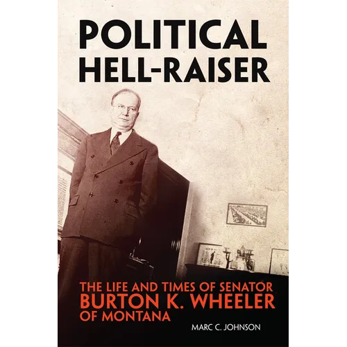 Political Hell-Raiser: The Life and Times of Senator Burton K. Wheeler of Montana