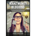 Make Money Blogging: How to Start a Blog Fast and Build Your Own Online Business, Earn Passive Income and Make Money Online Working from Home - Paperback