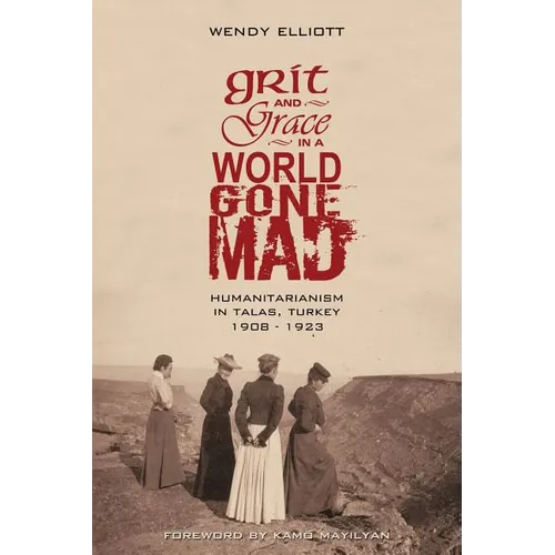 Grit and Grace in a World Gone Mad: Humanitarianism in Talas, Turkey 1908-1923
