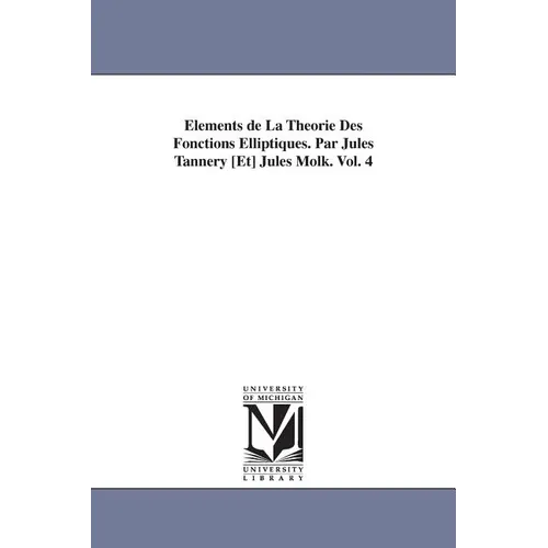 Elements de La Theorie Des Fonctions Elliptiques. Par Jules Tannery [Et] Jules Molk. Vol. 4