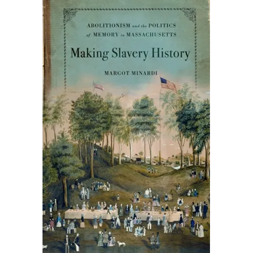 Making Slavery History: Abolitionism and the Politics of Memory in Massachusetts