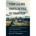 When All Our Troubles Will Be Forgotten: The Civil War Letters and Recollections of Captain George Henry Pettis