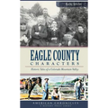 Eagle County Characters: Historic Tales of a Colorado Mountain Valley
