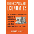 Understandable Economics: Because Understanding Our Economy Is Easier Than You Think and More Important Than You Know - Hardcover