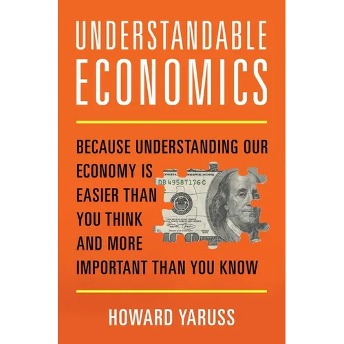 Understandable Economics: Because Understanding Our Economy Is Easier Than You Think and More Important Than You Know - Hardcover