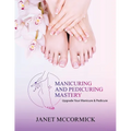 Manicuring and Pedicuring Mastery: Upgrade Your Manicure & Pedicure - Paperback