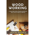 Woodworking: A Step-by-Step Guide to Essential Woodworking Skills, Tips and Projects for Beginners - Paperback