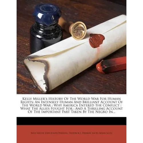 Kelly Miller's History Of The World War For Human Rights: An Intensely Human And Brilliant Account Of The World War: Why America Entered The Conflict: