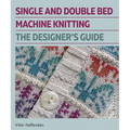 Single and Double Bed Machine Knitting: The Designers Guide - Hardcover