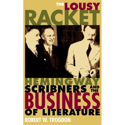 The Lousy Racket: Hemingway, Scribners, and the Business of Literature