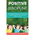 Positive Discipline: The Complete Guide to Nurturing Your Child through Self Discipline and Problem Solving - Paperback