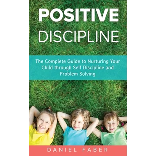 Positive Discipline: The Complete Guide to Nurturing Your Child through Self Discipline and Problem Solving - Paperback