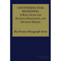 Counterfactual Reasoning: A Basic Guide for Analysts, Strategists, and Decision Makers: The Proteus Monograph Series - Volume 2, Issue 5