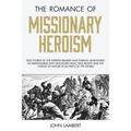 The Romance of Missionary Heroism: True Stories of the Intrepid Bravery and Stirring Adventures of Missionaries with Uncivilized Man, Wild Beasts and - Paperback