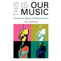 This Is Our Music: Free Jazz, the Sixties, and American Culture